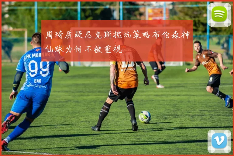 周琦质疑尼克斯挖坑策略布伦森神仙球为何不被重视