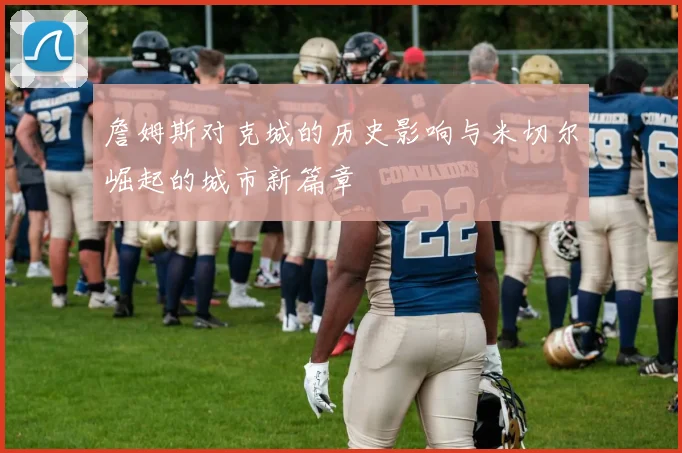 詹姆斯对克城的历史影响与米切尔崛起的城市新篇章