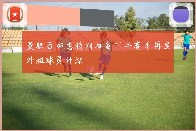 曼联召回惠特利准备下半赛季再度外租球员计划