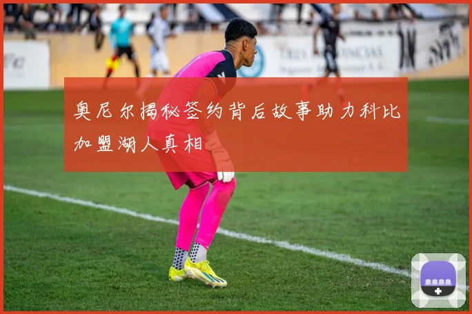 奥尼尔揭秘签约背后故事助力科比加盟湖人真相