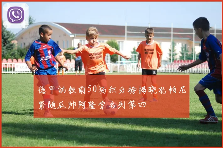 德甲执教前50场积分榜揭晓孔帕尼紧随瓜帅阿隆索名列第四
