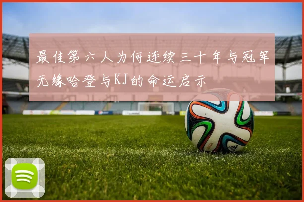 最佳第六人为何连续三十年与冠军无缘哈登与KJ的命运启示