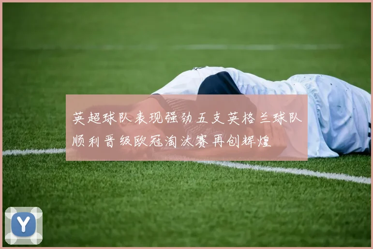 英超球队表现强劲五支英格兰球队顺利晋级欧冠淘汰赛再创辉煌