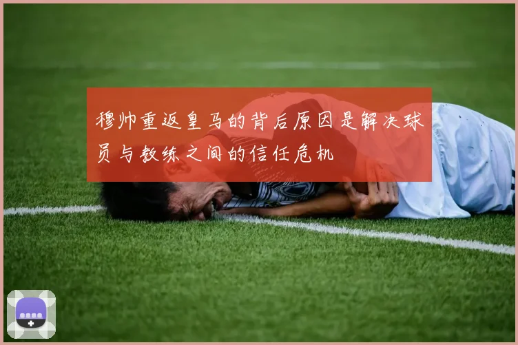 穆帅重返皇马的背后原因是解决球员与教练之间的信任危机