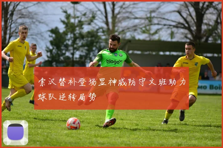 索汉替补登场显神威防守文班助力球队逆转局势
