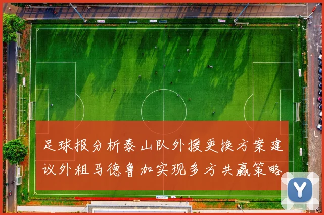 足球报分析泰山队外援更换方案建议外租马德鲁加实现多方共赢策略