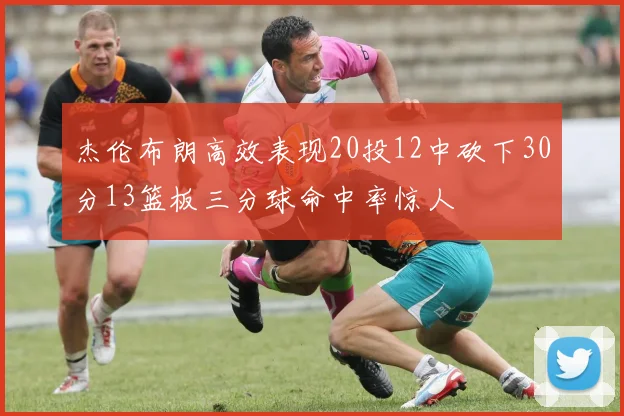 杰伦布朗高效表现20投12中砍下30分13篮板三分球命中率惊人