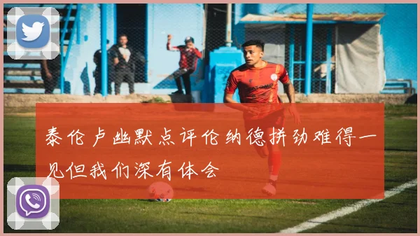 泰伦卢幽默点评伦纳德拼劲难得一见但我们深有体会